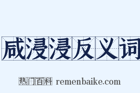 咸浸浸反义词是什么意思的图片